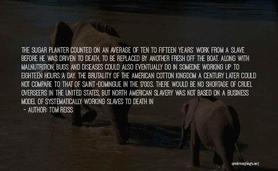 Tom Reiss Quotes: The Sugar Planter Counted On An Average Of Ten To Fifteen Years' Work From A Slave Before He Was Driven