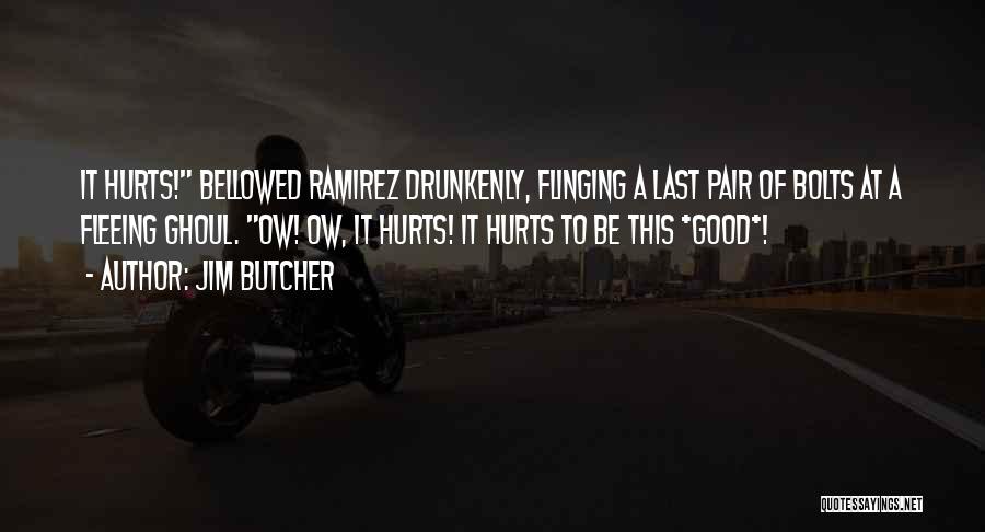 Jim Butcher Quotes: It Hurts! Bellowed Ramirez Drunkenly, Flinging A Last Pair Of Bolts At A Fleeing Ghoul. Ow! Ow, It Hurts! It