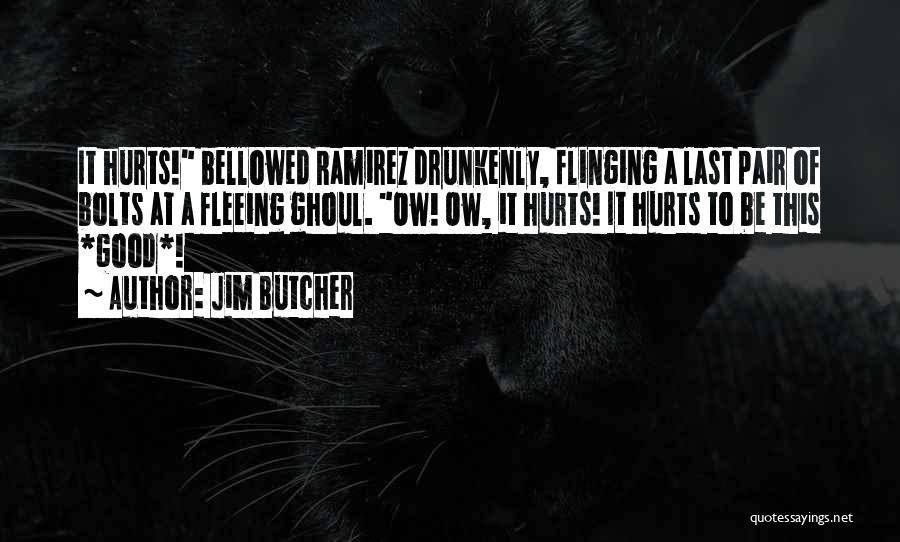 Jim Butcher Quotes: It Hurts! Bellowed Ramirez Drunkenly, Flinging A Last Pair Of Bolts At A Fleeing Ghoul. Ow! Ow, It Hurts! It