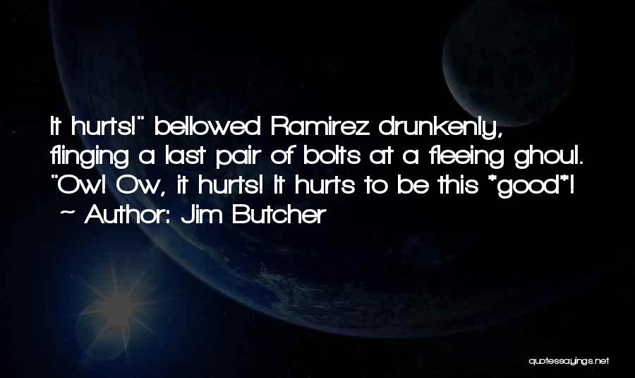 Jim Butcher Quotes: It Hurts! Bellowed Ramirez Drunkenly, Flinging A Last Pair Of Bolts At A Fleeing Ghoul. Ow! Ow, It Hurts! It