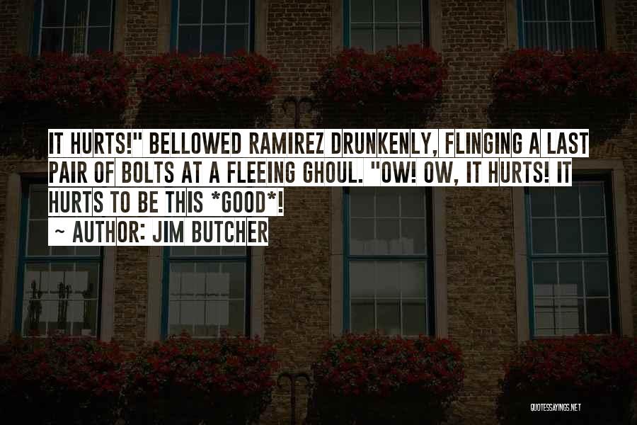 Jim Butcher Quotes: It Hurts! Bellowed Ramirez Drunkenly, Flinging A Last Pair Of Bolts At A Fleeing Ghoul. Ow! Ow, It Hurts! It