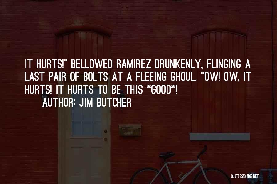 Jim Butcher Quotes: It Hurts! Bellowed Ramirez Drunkenly, Flinging A Last Pair Of Bolts At A Fleeing Ghoul. Ow! Ow, It Hurts! It