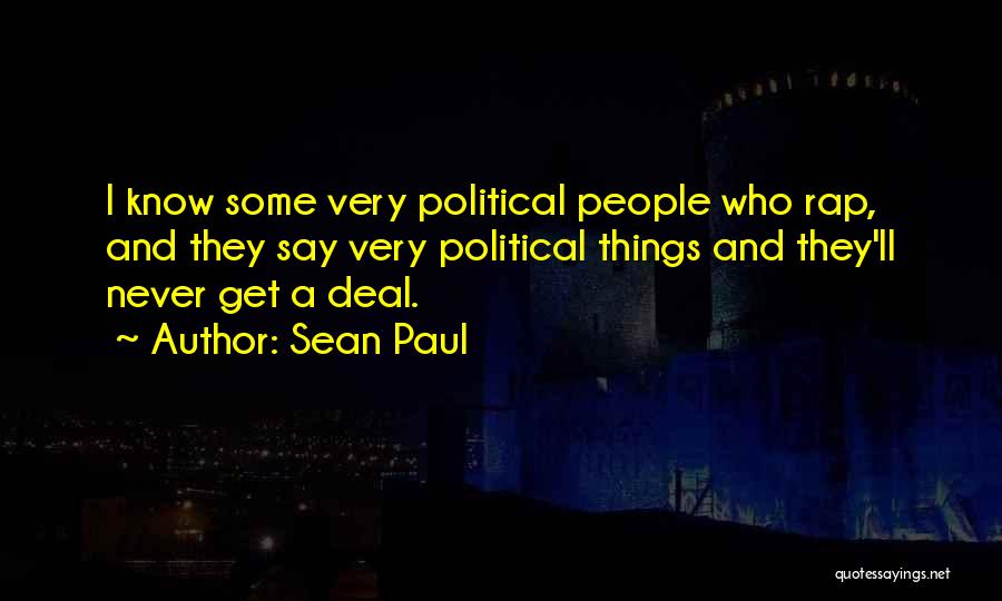Sean Paul Quotes: I Know Some Very Political People Who Rap, And They Say Very Political Things And They'll Never Get A Deal.