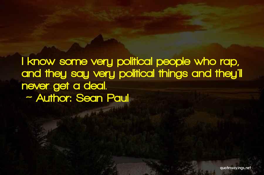 Sean Paul Quotes: I Know Some Very Political People Who Rap, And They Say Very Political Things And They'll Never Get A Deal.