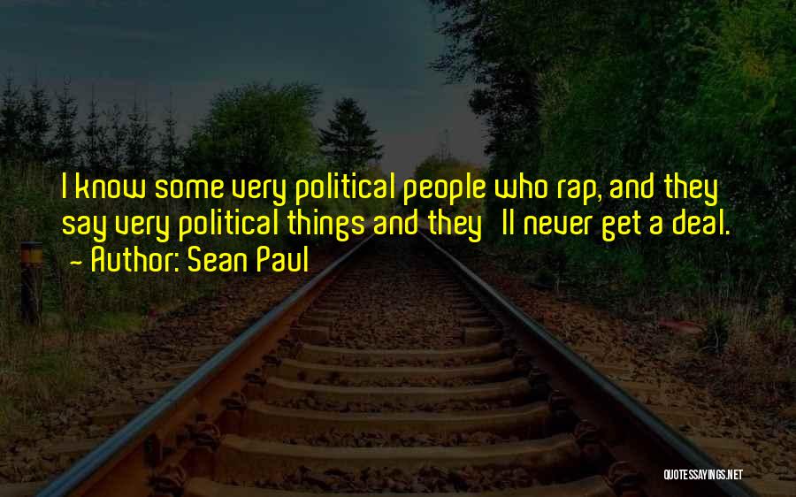 Sean Paul Quotes: I Know Some Very Political People Who Rap, And They Say Very Political Things And They'll Never Get A Deal.