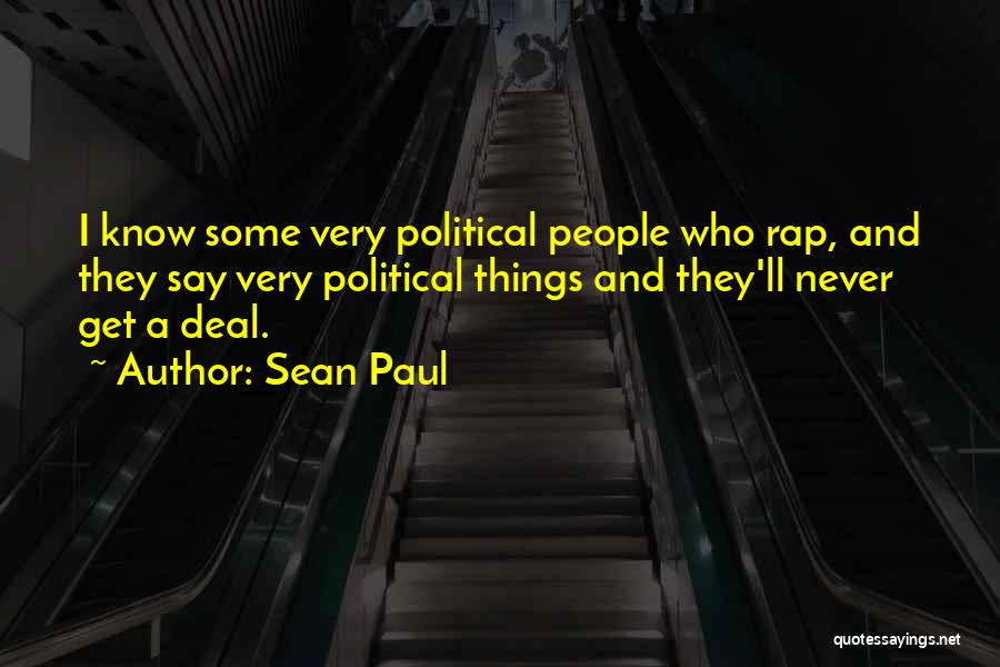 Sean Paul Quotes: I Know Some Very Political People Who Rap, And They Say Very Political Things And They'll Never Get A Deal.