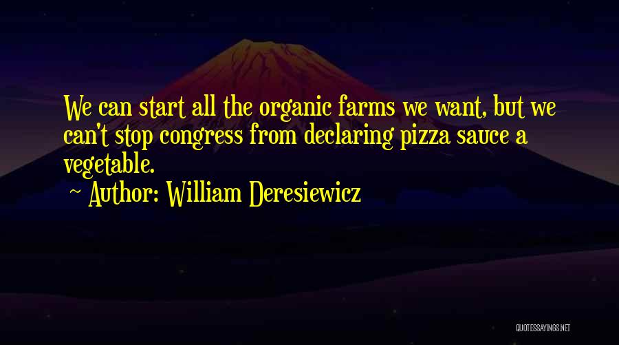 William Deresiewicz Quotes: We Can Start All The Organic Farms We Want, But We Can't Stop Congress From Declaring Pizza Sauce A Vegetable.