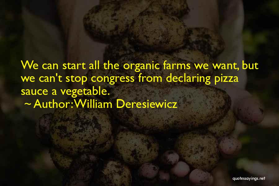 William Deresiewicz Quotes: We Can Start All The Organic Farms We Want, But We Can't Stop Congress From Declaring Pizza Sauce A Vegetable.