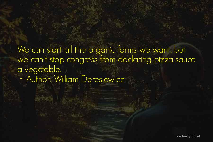 William Deresiewicz Quotes: We Can Start All The Organic Farms We Want, But We Can't Stop Congress From Declaring Pizza Sauce A Vegetable.