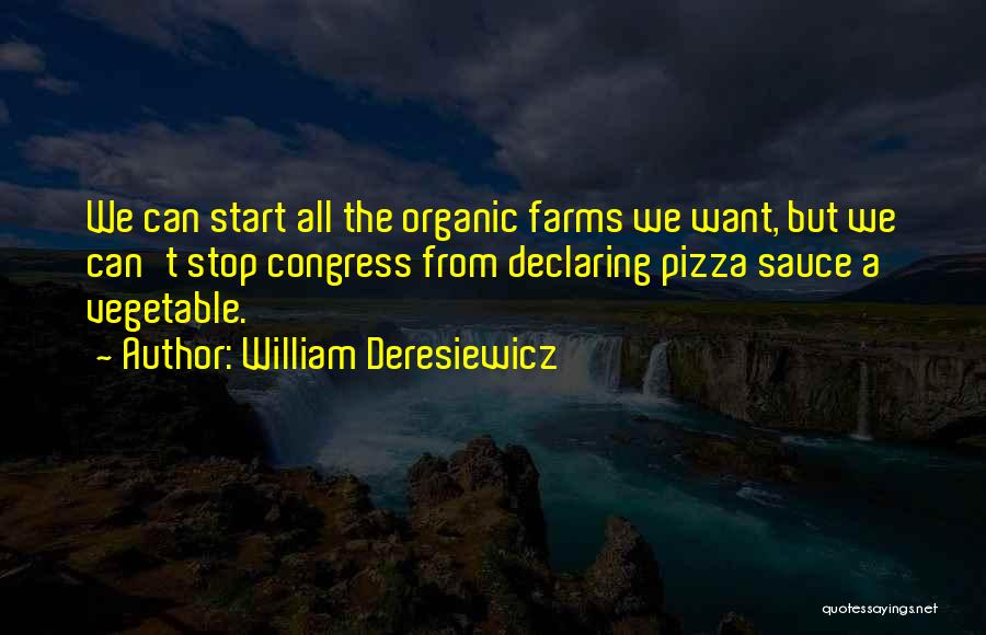 William Deresiewicz Quotes: We Can Start All The Organic Farms We Want, But We Can't Stop Congress From Declaring Pizza Sauce A Vegetable.