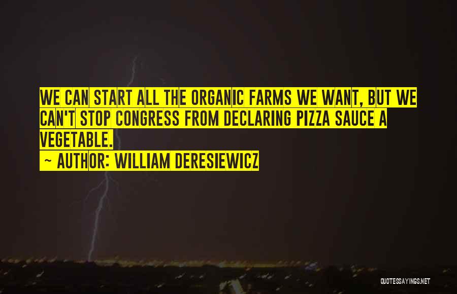 William Deresiewicz Quotes: We Can Start All The Organic Farms We Want, But We Can't Stop Congress From Declaring Pizza Sauce A Vegetable.