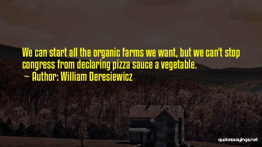 William Deresiewicz Quotes: We Can Start All The Organic Farms We Want, But We Can't Stop Congress From Declaring Pizza Sauce A Vegetable.