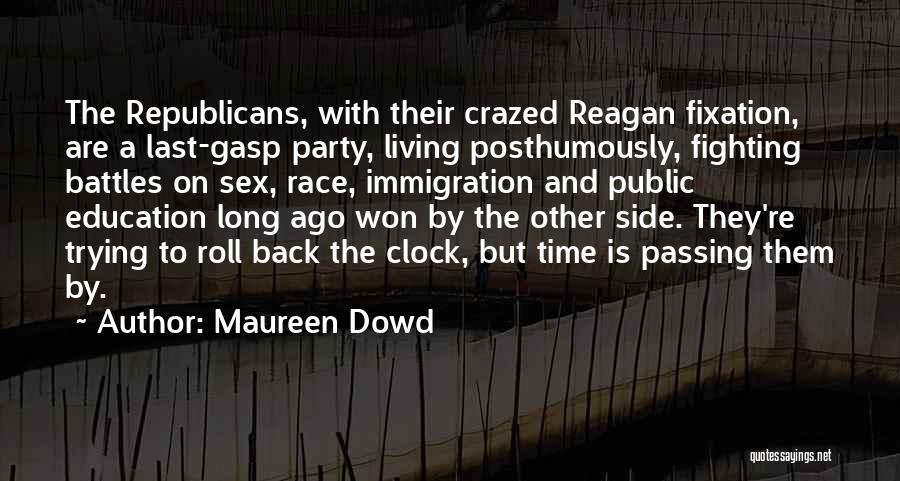 Maureen Dowd Quotes: The Republicans, With Their Crazed Reagan Fixation, Are A Last-gasp Party, Living Posthumously, Fighting Battles On Sex, Race, Immigration And