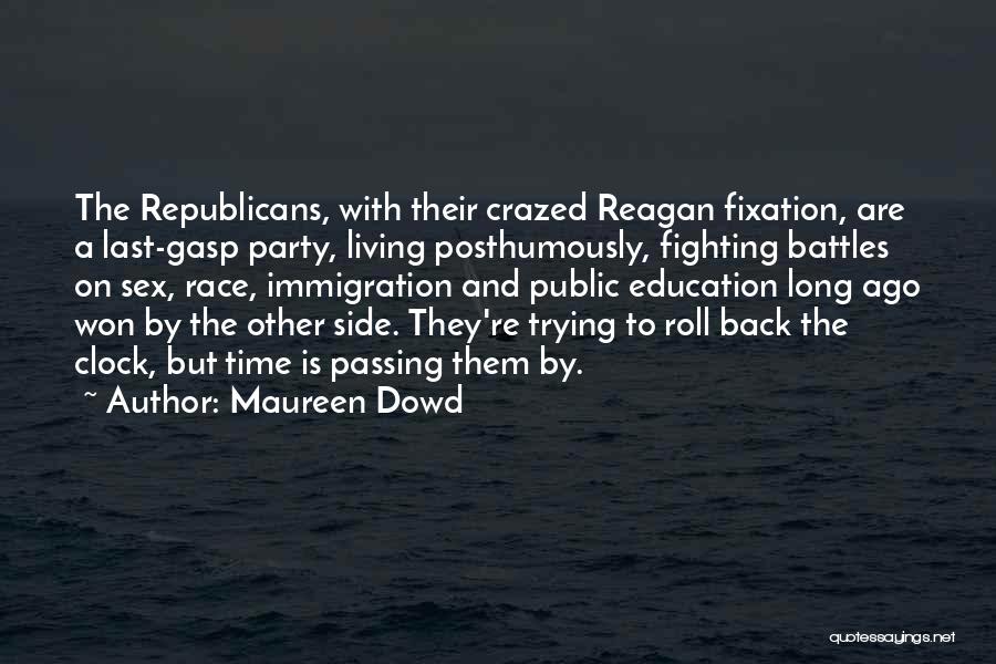 Maureen Dowd Quotes: The Republicans, With Their Crazed Reagan Fixation, Are A Last-gasp Party, Living Posthumously, Fighting Battles On Sex, Race, Immigration And