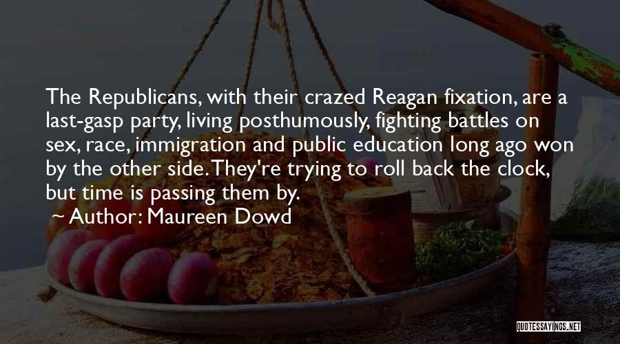 Maureen Dowd Quotes: The Republicans, With Their Crazed Reagan Fixation, Are A Last-gasp Party, Living Posthumously, Fighting Battles On Sex, Race, Immigration And
