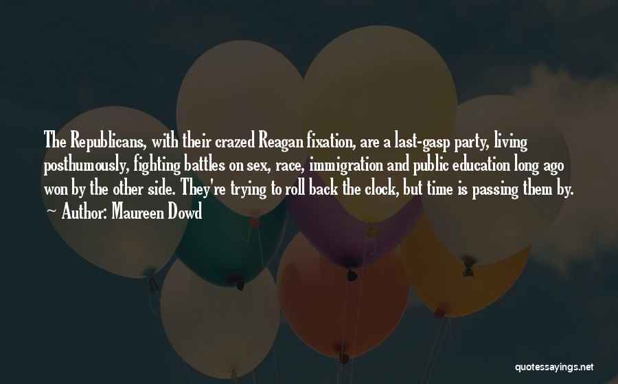 Maureen Dowd Quotes: The Republicans, With Their Crazed Reagan Fixation, Are A Last-gasp Party, Living Posthumously, Fighting Battles On Sex, Race, Immigration And