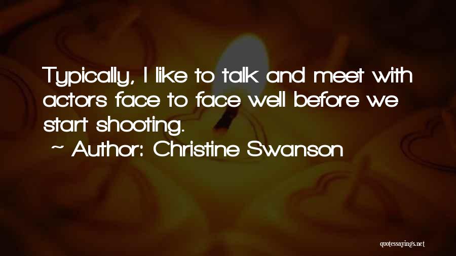 Christine Swanson Quotes: Typically, I Like To Talk And Meet With Actors Face To Face Well Before We Start Shooting.