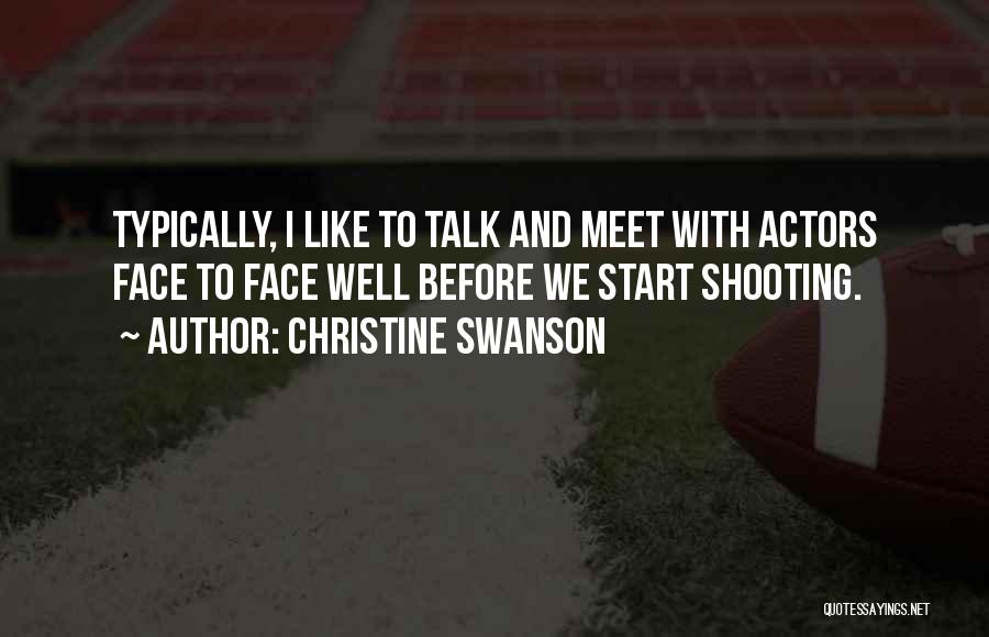 Christine Swanson Quotes: Typically, I Like To Talk And Meet With Actors Face To Face Well Before We Start Shooting.