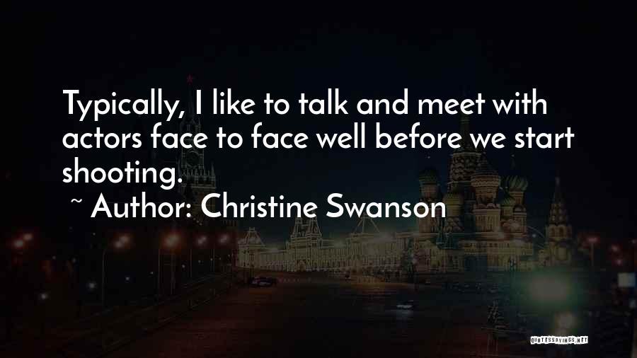 Christine Swanson Quotes: Typically, I Like To Talk And Meet With Actors Face To Face Well Before We Start Shooting.