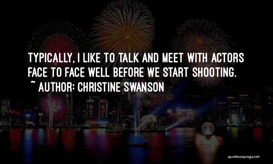 Christine Swanson Quotes: Typically, I Like To Talk And Meet With Actors Face To Face Well Before We Start Shooting.