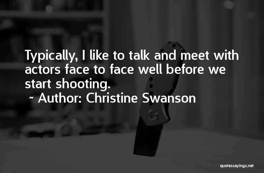 Christine Swanson Quotes: Typically, I Like To Talk And Meet With Actors Face To Face Well Before We Start Shooting.