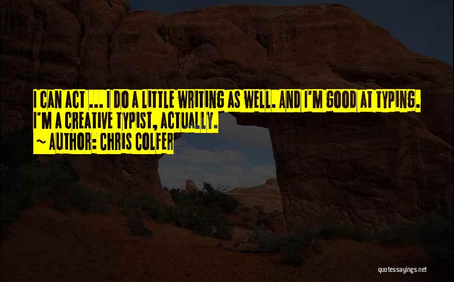 Chris Colfer Quotes: I Can Act ... I Do A Little Writing As Well. And I'm Good At Typing. I'm A Creative Typist,