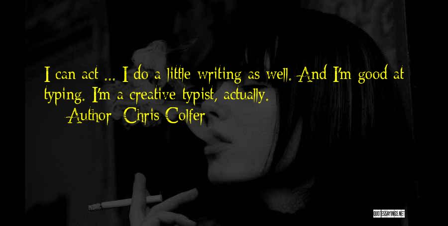 Chris Colfer Quotes: I Can Act ... I Do A Little Writing As Well. And I'm Good At Typing. I'm A Creative Typist,