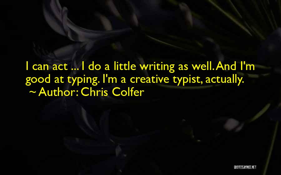 Chris Colfer Quotes: I Can Act ... I Do A Little Writing As Well. And I'm Good At Typing. I'm A Creative Typist,