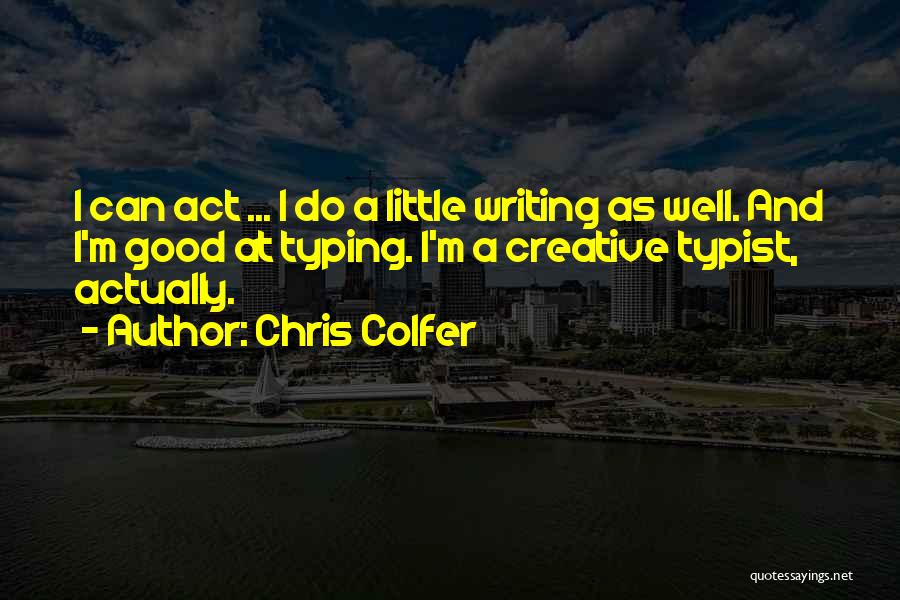 Chris Colfer Quotes: I Can Act ... I Do A Little Writing As Well. And I'm Good At Typing. I'm A Creative Typist,