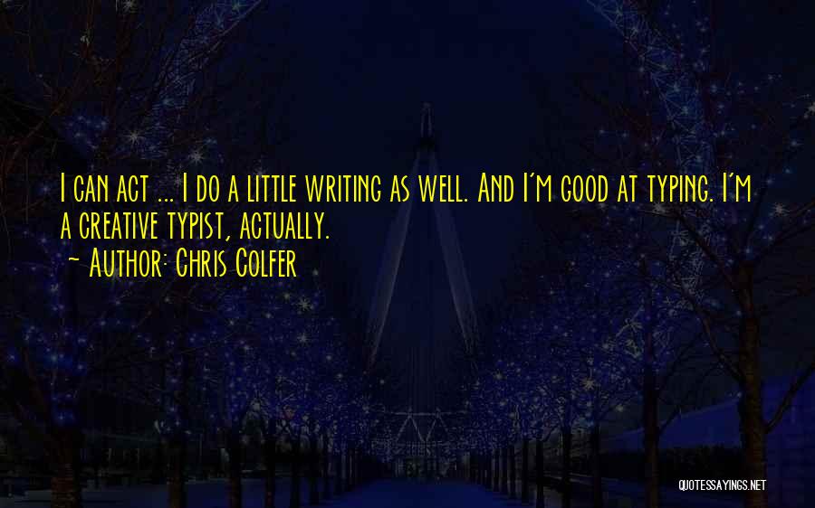 Chris Colfer Quotes: I Can Act ... I Do A Little Writing As Well. And I'm Good At Typing. I'm A Creative Typist,