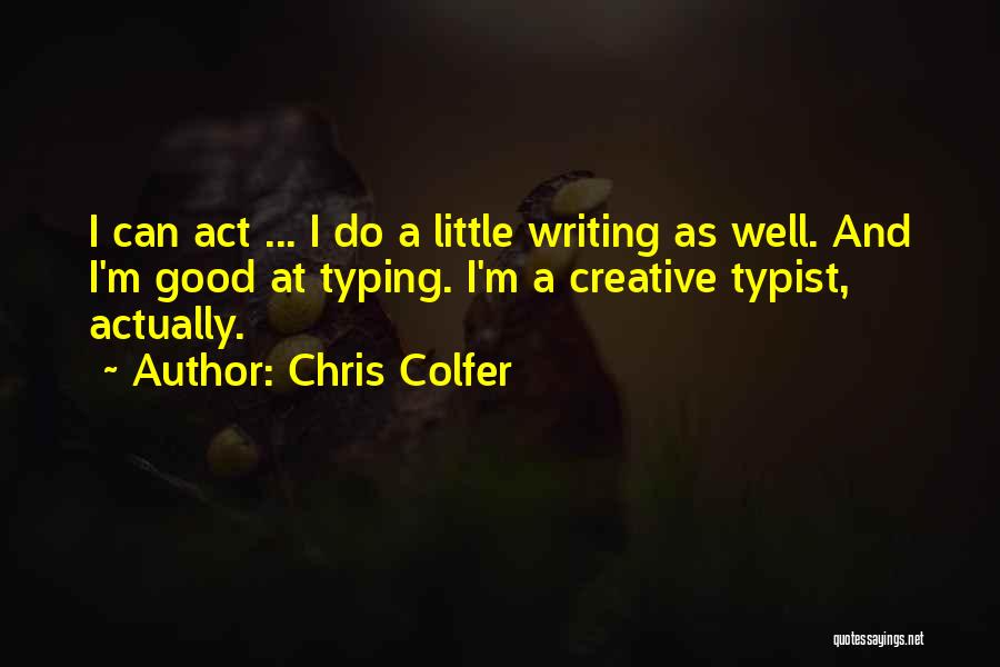 Chris Colfer Quotes: I Can Act ... I Do A Little Writing As Well. And I'm Good At Typing. I'm A Creative Typist,