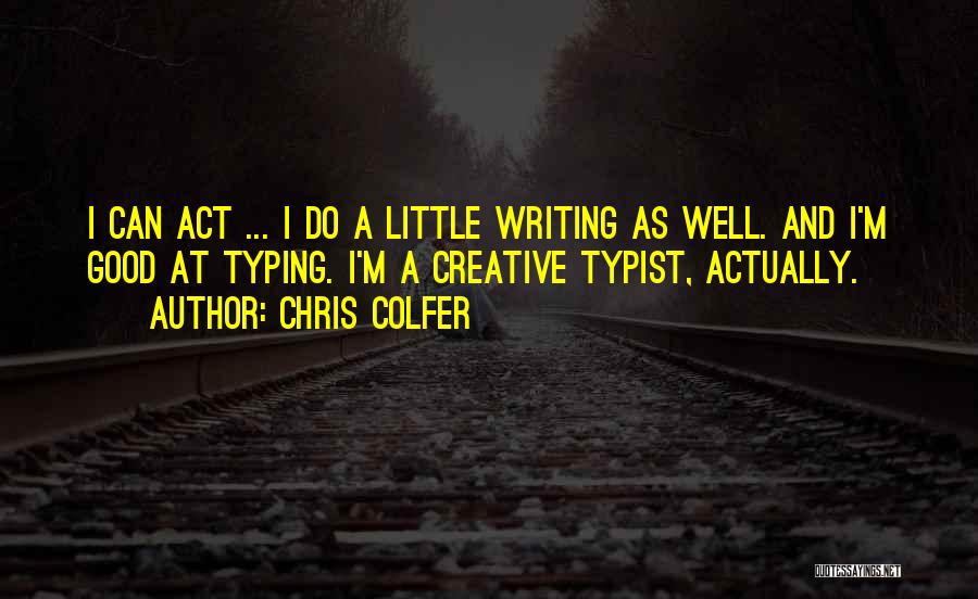 Chris Colfer Quotes: I Can Act ... I Do A Little Writing As Well. And I'm Good At Typing. I'm A Creative Typist,