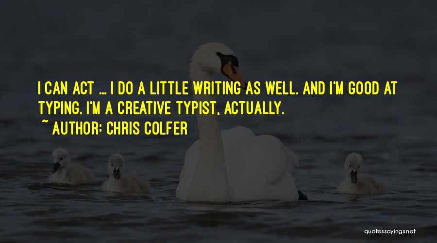 Chris Colfer Quotes: I Can Act ... I Do A Little Writing As Well. And I'm Good At Typing. I'm A Creative Typist,
