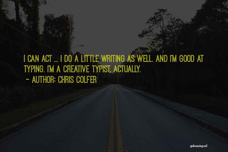 Chris Colfer Quotes: I Can Act ... I Do A Little Writing As Well. And I'm Good At Typing. I'm A Creative Typist,