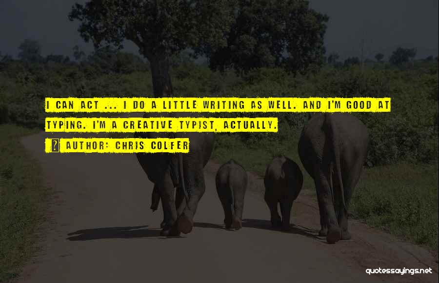 Chris Colfer Quotes: I Can Act ... I Do A Little Writing As Well. And I'm Good At Typing. I'm A Creative Typist,
