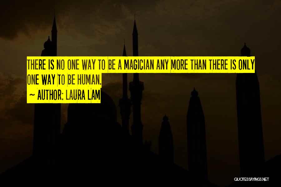 Laura Lam Quotes: There Is No One Way To Be A Magician Any More Than There Is Only One Way To Be Human.