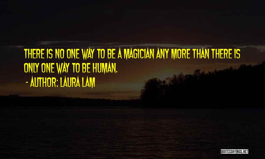 Laura Lam Quotes: There Is No One Way To Be A Magician Any More Than There Is Only One Way To Be Human.