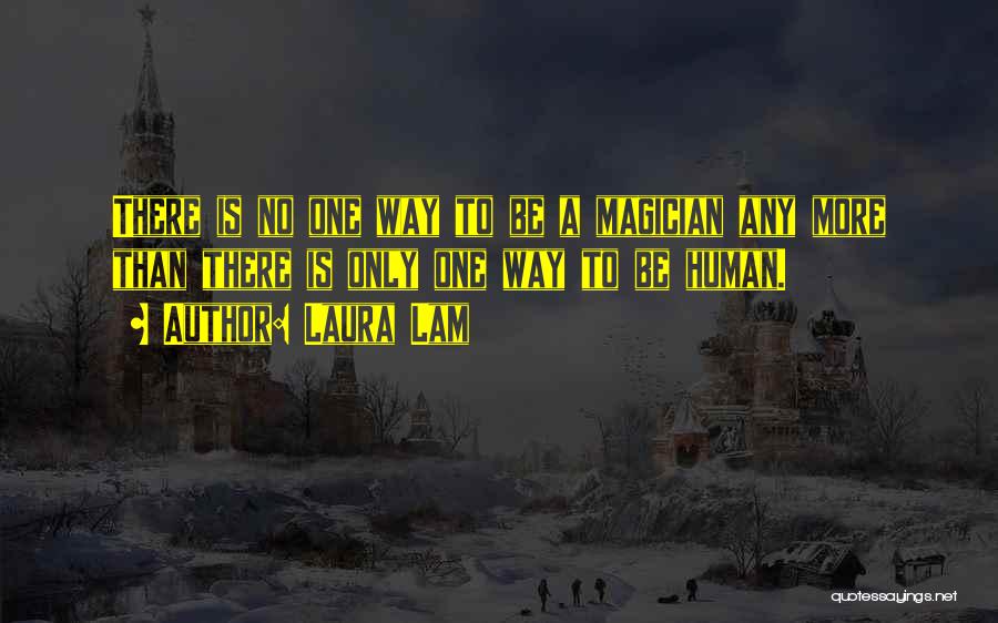 Laura Lam Quotes: There Is No One Way To Be A Magician Any More Than There Is Only One Way To Be Human.