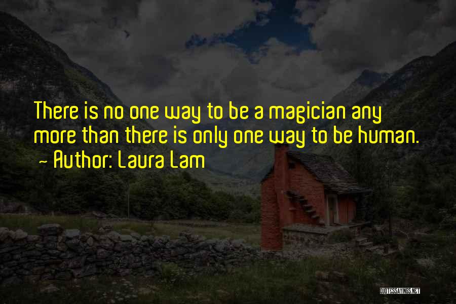 Laura Lam Quotes: There Is No One Way To Be A Magician Any More Than There Is Only One Way To Be Human.