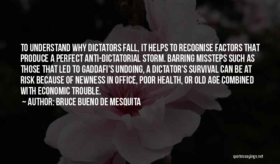 Bruce Bueno De Mesquita Quotes: To Understand Why Dictators Fall, It Helps To Recognise Factors That Produce A Perfect Anti-dictatorial Storm. Barring Missteps Such As