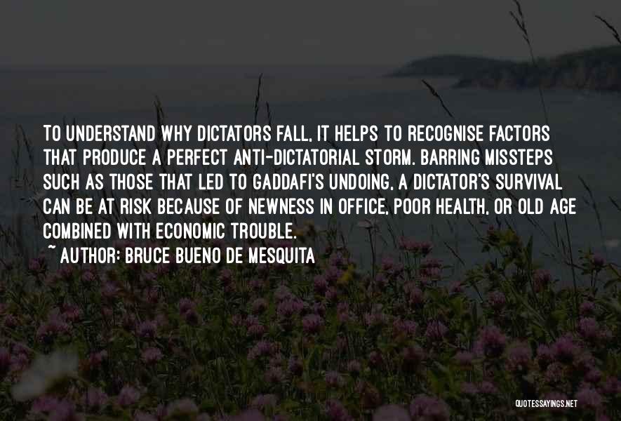 Bruce Bueno De Mesquita Quotes: To Understand Why Dictators Fall, It Helps To Recognise Factors That Produce A Perfect Anti-dictatorial Storm. Barring Missteps Such As