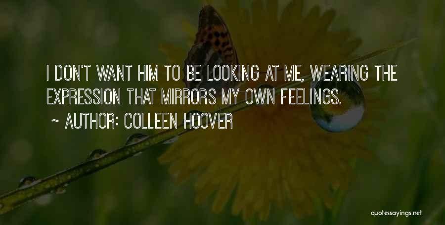 Colleen Hoover Quotes: I Don't Want Him To Be Looking At Me, Wearing The Expression That Mirrors My Own Feelings.