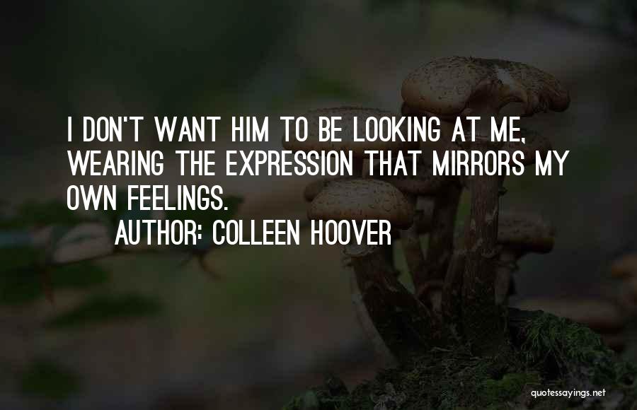 Colleen Hoover Quotes: I Don't Want Him To Be Looking At Me, Wearing The Expression That Mirrors My Own Feelings.