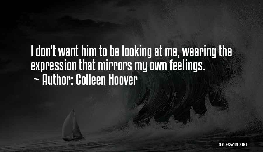 Colleen Hoover Quotes: I Don't Want Him To Be Looking At Me, Wearing The Expression That Mirrors My Own Feelings.