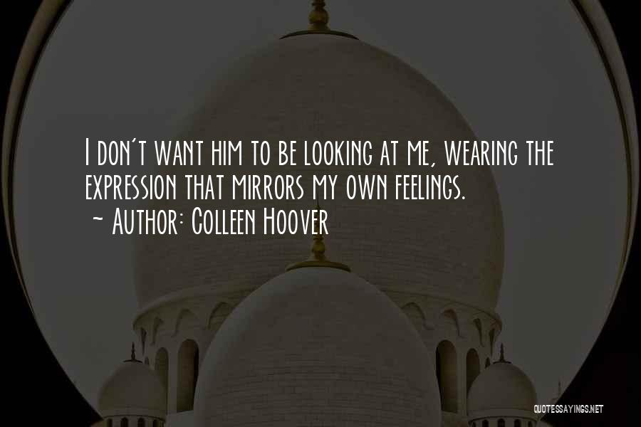 Colleen Hoover Quotes: I Don't Want Him To Be Looking At Me, Wearing The Expression That Mirrors My Own Feelings.
