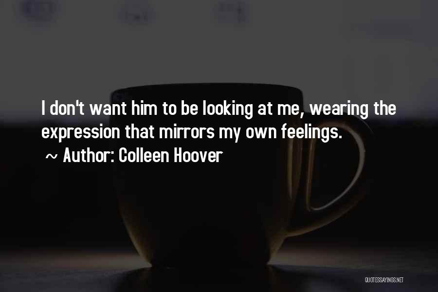 Colleen Hoover Quotes: I Don't Want Him To Be Looking At Me, Wearing The Expression That Mirrors My Own Feelings.