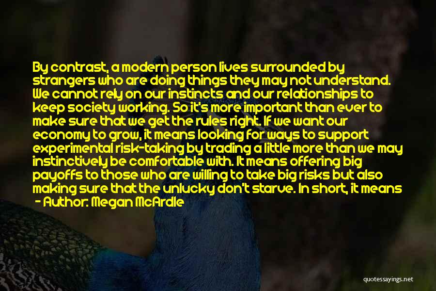 Megan McArdle Quotes: By Contrast, A Modern Person Lives Surrounded By Strangers Who Are Doing Things They May Not Understand. We Cannot Rely