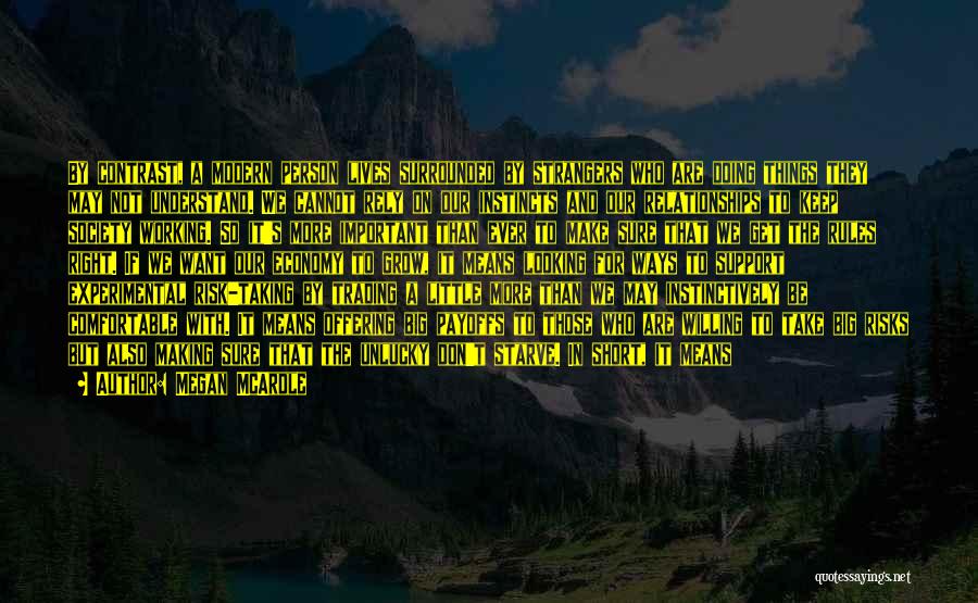 Megan McArdle Quotes: By Contrast, A Modern Person Lives Surrounded By Strangers Who Are Doing Things They May Not Understand. We Cannot Rely