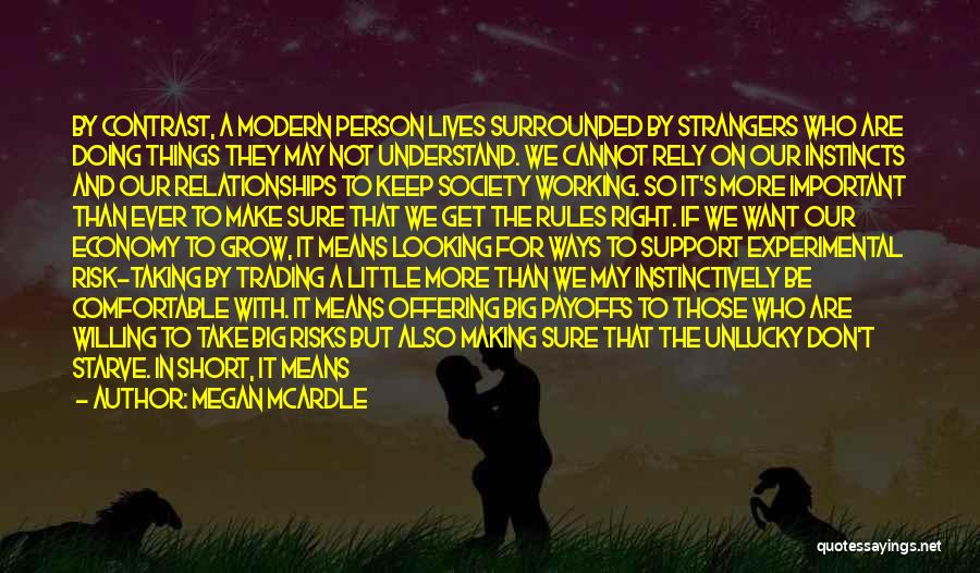 Megan McArdle Quotes: By Contrast, A Modern Person Lives Surrounded By Strangers Who Are Doing Things They May Not Understand. We Cannot Rely