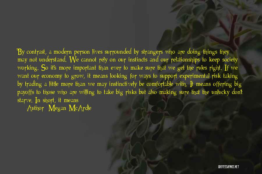 Megan McArdle Quotes: By Contrast, A Modern Person Lives Surrounded By Strangers Who Are Doing Things They May Not Understand. We Cannot Rely